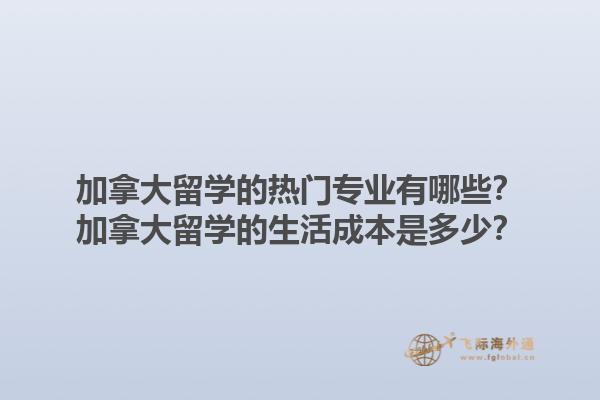 加拿大留学的热门专业有哪些？加拿大留学的生活成本是多少？1.jpg
