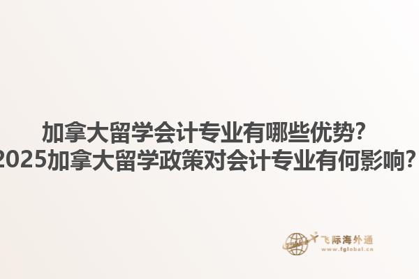 加拿大留学会计专业有哪些优势？2025加拿大留学政策对会计专业有何影响？1.jpg