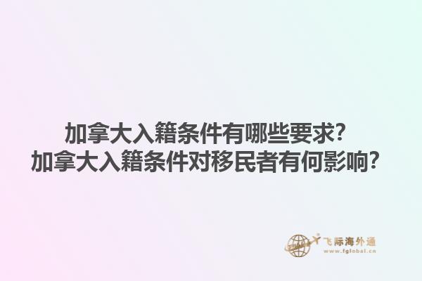 加拿大入籍条件有哪些要求？加拿大入籍条件对移民者有何影响？1.jpg