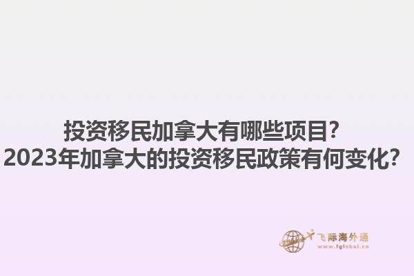 投资移民加拿大有哪些项目？2023年加拿大的投资移民政策有何变化？1.jpg