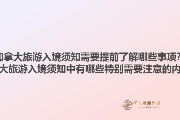 加拿大旅游入境须知需要提前了解哪些事项？加拿大旅游入境须知中有哪些特别需要注意的内容？1.jpg