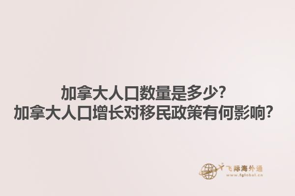 加拿大人口数量是多少？加拿大人口增长对移民政策有何影响？1.jpg
