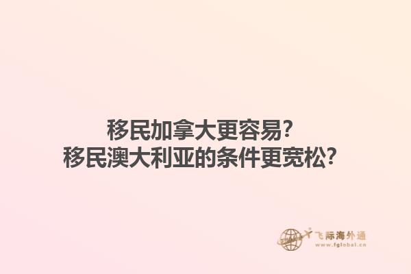 移民加拿大更容易？移民澳大利亚的条件更宽松？1.jpg