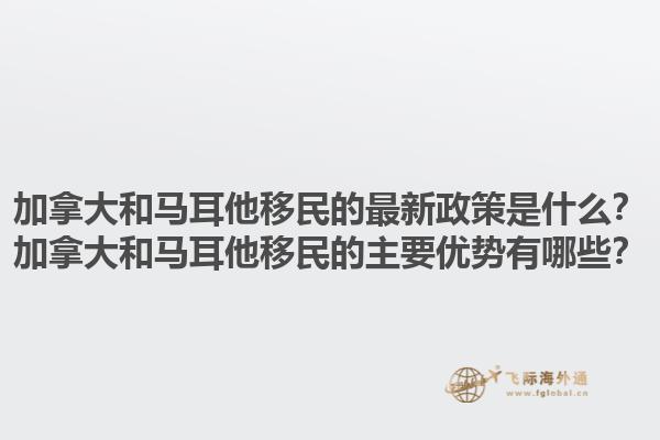 加拿大和马耳他移民的最新政策是什么？加拿大和马耳他移民的主要优势有哪些？1.jpg
