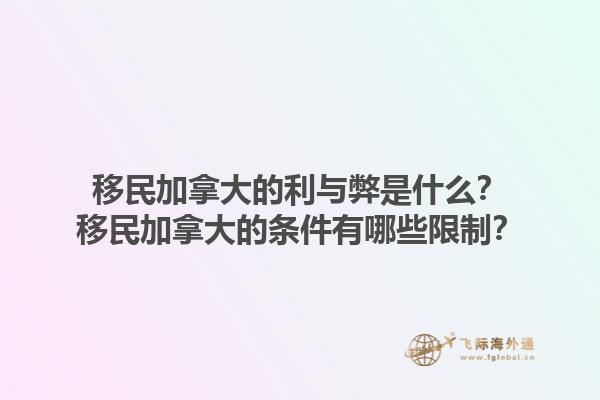 移民加拿大的利与弊是什么？移民加拿大的条件有哪些限制？1.jpg