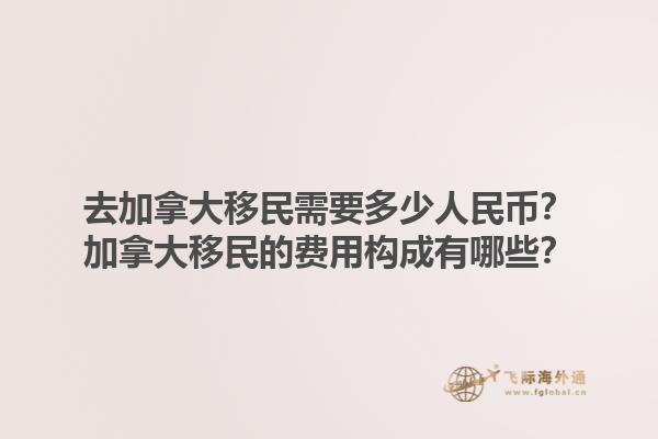 去加拿大移民需要多少人民币？加拿大移民的费用构成有哪些？1.jpg