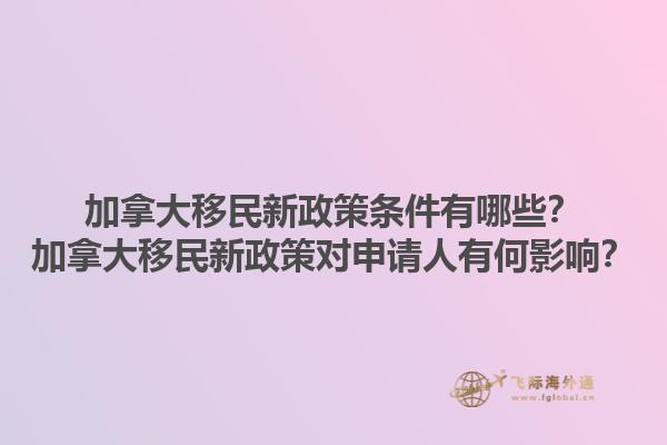 加拿大移民新政策条件有哪些？加拿大移民新政策对申请人有何影响？1.jpg