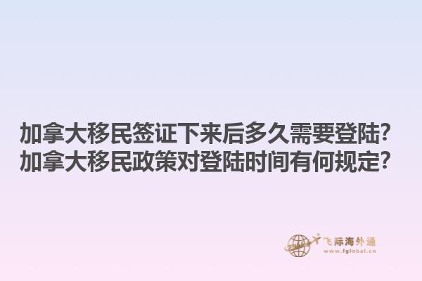 加拿大移民签证下来后多久需要登陆？加拿大移民政策对登陆时间有何规定？1.jpg