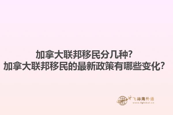 加拿大联邦移民分几种？加拿大联邦移民的最新政策有哪些变化？1.jpg