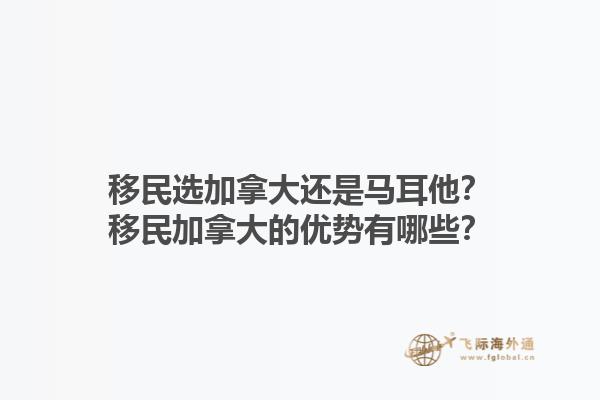 移民选加拿大还是马耳他？移民加拿大的优势有哪些？1.jpg