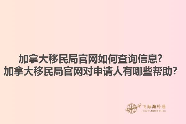 加拿大移民局官网如何查询信息？加拿大移民局官网对申请人有哪些帮助？1.jpg