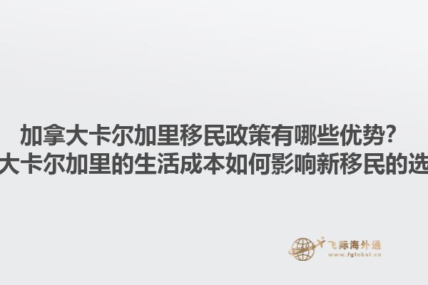 加拿大卡尔加里移民政策有哪些优势？加拿大卡尔加里的生活成本如何影响新移民的选择？1.jpg