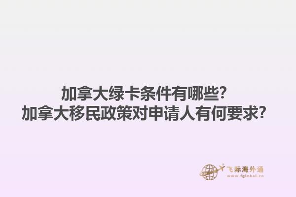 加拿大绿卡条件有哪些？加拿大移民政策对申请人有何要求？1.jpg