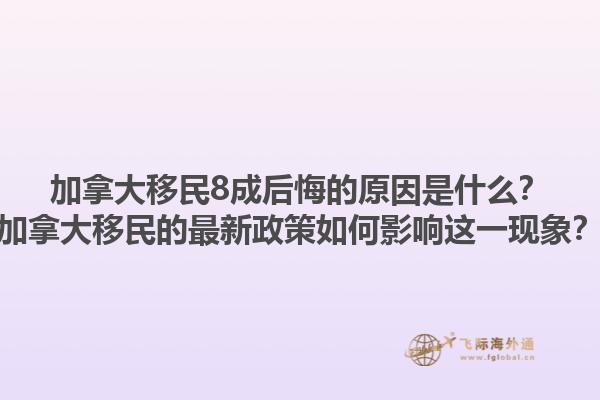 加拿大移民8成后悔的原因是什么？加拿大移民的最新政策如何影响这一现象？1.jpg