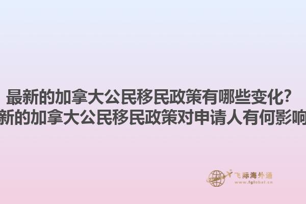 最新的加拿大公民移民政策有哪些变化？最新的加拿大公民移民政策对申请人有何影响？1.jpg