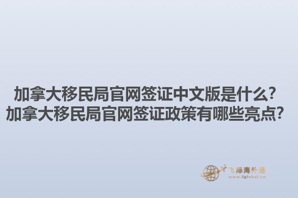 加拿大移民局官网签证中文版是什么？加拿大移民局官网签证政策有哪些亮点？1.jpg