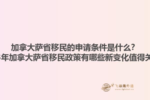 加拿大萨省移民的申请条件是什么？2023年加拿大萨省移民政策有哪些新变化值得关注？1.jpg