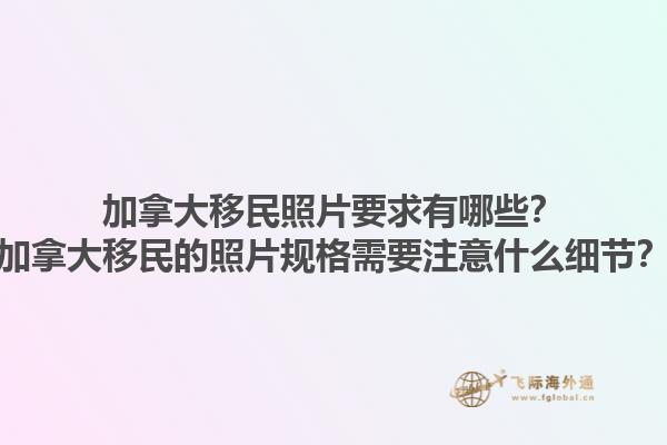 加拿大移民照片要求有哪些？加拿大移民的照片规格需要注意什么细节？1.jpg