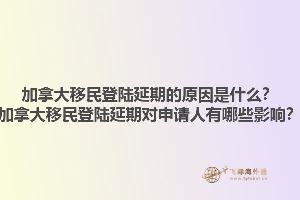 加拿大移民登陆延期的原因是什么？加拿大移民登陆延期对申请人有哪些影响？1.jpg