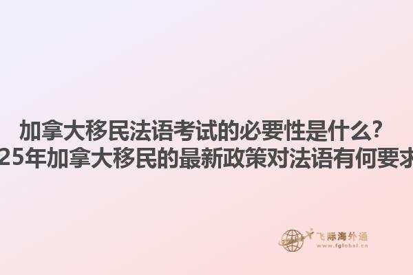 加拿大移民法语考试的必要性是什么？2025年加拿大移民的最新政策对法语有何要求？1.jpg