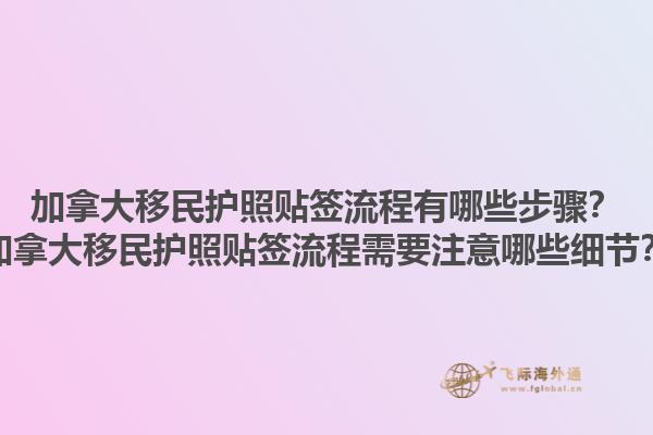 加拿大移民护照贴签流程有哪些步骤？加拿大移民护照贴签流程需要注意哪些细节？1.jpg