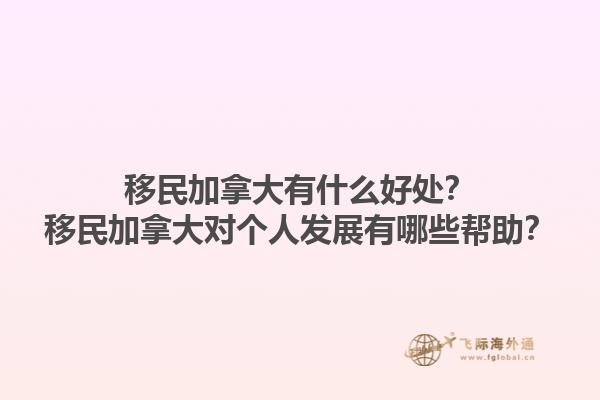 移民加拿大有什么好处？移民加拿大对个人发展有哪些帮助？1.jpg