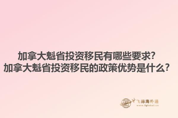 加拿大魁省投资移民有哪些要求？加拿大魁省投资移民的政策优势是什么？1.jpg