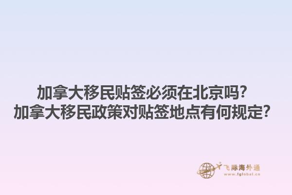 加拿大移民贴签必须在北京吗？加拿大移民政策对贴签地点有何规定？1.jpg