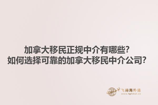 加拿大移民正规中介有哪些？如何选择可靠的加拿大移民中介公司？1.jpg