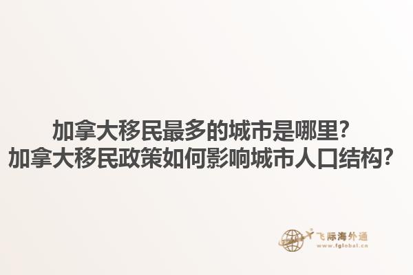 加拿大移民最多的城市是哪里？加拿大移民政策如何影响城市人口结构？