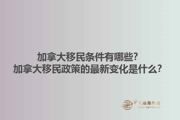 加拿大移民条件有哪些？加拿大移民政策的最新变化是什么？1.jpg