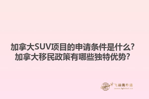 加拿大SUV项目的申请条件是什么？加拿大移民政策有哪些独特优势？1.jpg