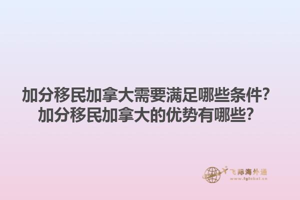 加分移民加拿大需要满足哪些条件？加分移民加拿大的优势有哪些？1.jpg
