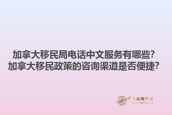 加拿大移民局电话中文服务有哪些？加拿大移民政策的咨询渠道是否便捷？1.jpg
