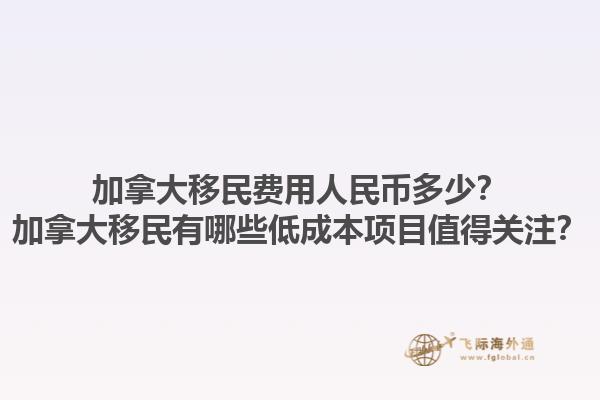 加拿大移民费用人民币多少？加拿大移民有哪些低成本项目值得关注？1.jpg