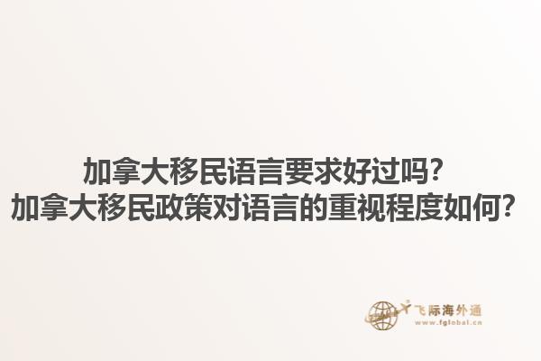 加拿大移民语言要求好过吗？加拿大移民政策对语言的重视程度如何？1.jpg