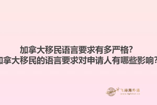 加拿大移民语言要求有多严格？加拿大移民的语言要求对申请人有哪些影响？1.jpg