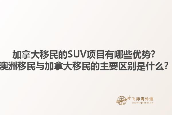 加拿大移民的SUV项目有哪些优势？澳洲移民与加拿大移民的主要区别是什么？1.jpg