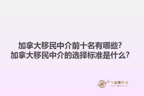 加拿大移民中介前十名有哪些？加拿大移民中介的选择标准是什么？1.jpg