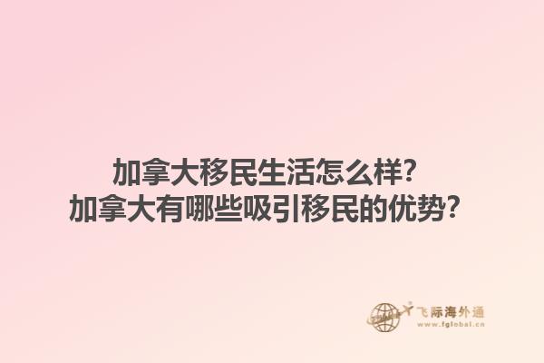加拿大移民生活怎么样？加拿大有哪些吸引移民的优势？1.jpg