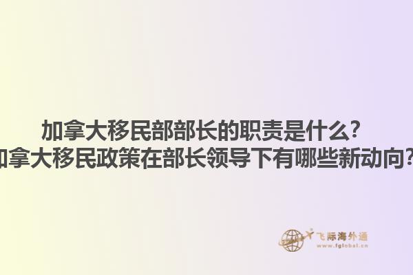 加拿大移民部部长的职责是什么？加拿大移民政策在部长领导下有哪些新动向？1.jpg