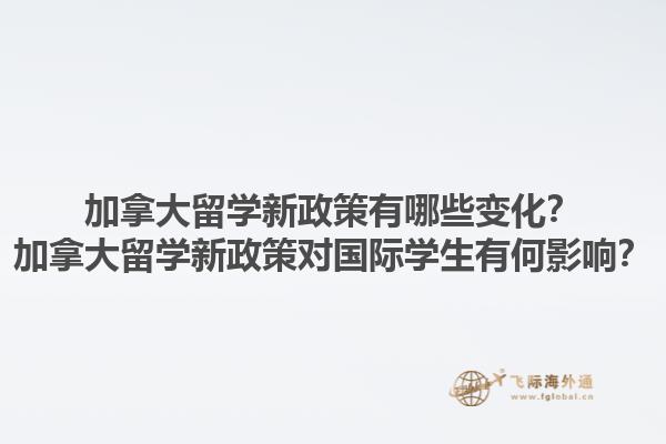 加拿大留学新政策有哪些变化？加拿大留学新政策对国际学生有何影响？1.jpg
