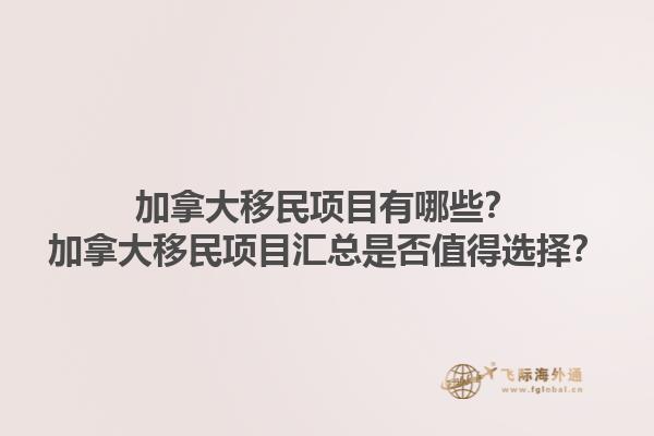 加拿大移民项目有哪些？加拿大移民项目汇总是否值得选择？1.jpg