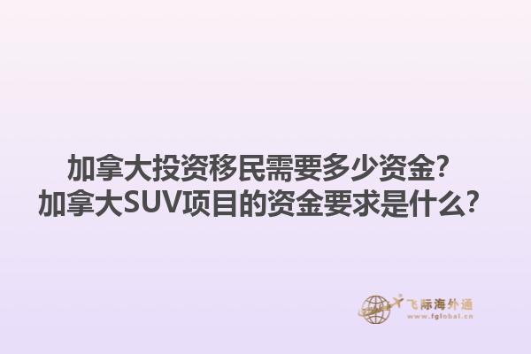 加拿大投资移民需要多少资金？加拿大SUV项目的资金要求是什么？1.jpg