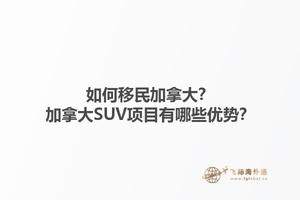 如何移民加拿大？加拿大SUV项目有哪些优势？1.jpg