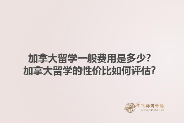 加拿大留学一般费用是多少？加拿大留学的性价比如何评估？1.jpg