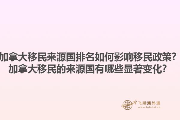 加拿大移民来源国排名如何影响移民政策？加拿大移民的来源国有哪些显著变化？1.jpg