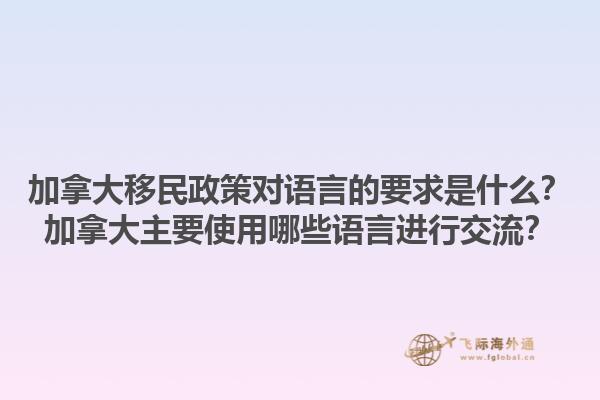 加拿大移民政策对语言的要求是什么？加拿大主要使用哪些语言进行交流？1.jpg