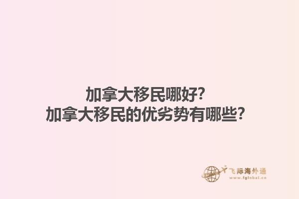 加拿大移民哪好？加拿大移民的优劣势有哪些？1.jpg