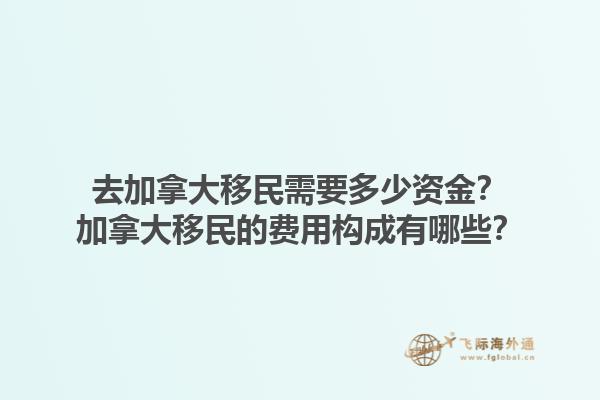 去加拿大移民需要多少资金？加拿大移民的费用构成有哪些？1.jpg
